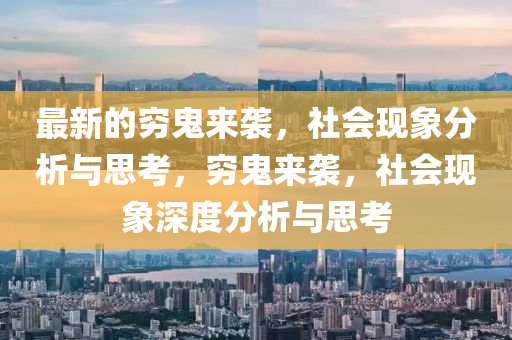 最新的穷鬼来袭,社会现象分析与思考,穷鬼来袭,社会现象深度分析与思考中山市多米克自动化设备有限公司
