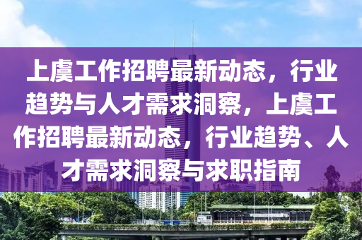 上虞工作招聘最新动态,行中山市多米克自动化设备有限公司业趋势与人才需求洞察,上虞工作招聘最新动态,行业趋势、人才需求洞察与求职指南