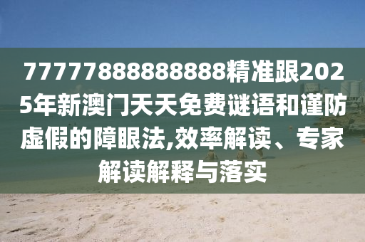 77777888888888精准跟2025年新澳门天天免费谜语和谨防虚假的中山市多米克自动化设备有限公司障眼法,效率解读、专家解读解释与落实