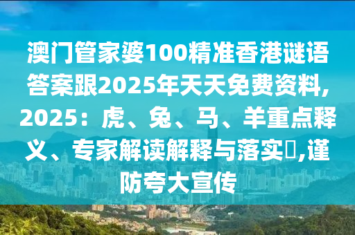 澳门管家婆100精准香港谜语答案跟2025年天天免费资料,2025:虎、兔、马、羊重点释义、专家解读解释与落实,谨防夸大宣传中山市多米克自动化设备有限公司