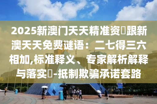 2025新澳门天天精准资枓跟新澳天天免费谜语:二七得三六相加,标准释义、专家解析解释与落实中山市多米克自动化设备有限公司-抵制欺骗承诺套路