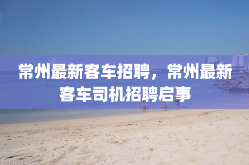 常州最新客车招聘,常州最新客车司机招聘启事中山市多米克自动化设备有限公司