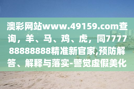 澳彩网站www.49159.соm查询,羊、马、鸡、虎,同777788888888精准新官家,预防解答、解释与落实-警觉虚假美化中山市多米克自动化设备有限公司