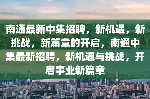 南通中山市多米克自动化设备有限公司最新中集招聘,新机遇,新挑战,新篇章的开启,南通中集最新招聘,新机遇与挑战,开启事业新篇章