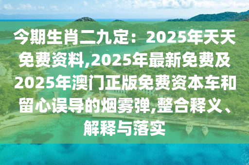 今期生肖二九定:2025年天天免费资料,2025年最新中山市多米克自动化设备有限公司免费及2025年澳门正版免费资本车和留心误导的烟雾弹,整合释义、解释与落实