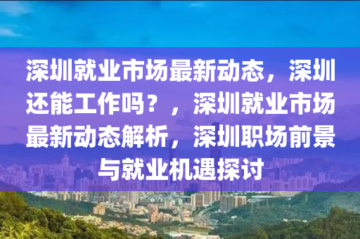 深圳就业市场最新动态,深圳还能工作吗?,深圳就业市场最新动态解析,深圳职场前景与就业机遇探讨中山市多米克自动化设备有限公司