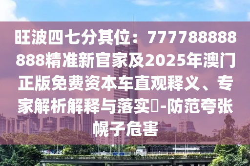 旺波四七分其位:777788888888精准新官家及2025年澳门正版免费资本车直观释义、专家解析解释与落实-防范夸张幌子危害中山市多米克自动化设备有限公司