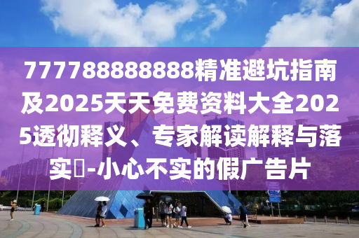 777788888888精准避坑指南及2025天天免费资料大全2025透彻释义、专家解读解释与落实-小心不实的假广告片中山市多米克自动化设备有限公司
