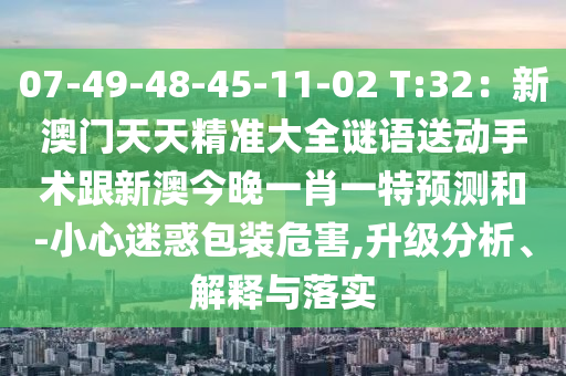 07-4中山市多米克自动化设备有限公司9-48-45-11-02 T:32:新澳门天天精准大全谜语送动手术跟新澳今晚一肖一特预测和-小心迷惑包装危害,升级分析、解释与落实