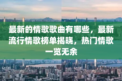 最新的情歌歌曲有哪些,最新流行情歌榜单揭晓,热门情歌一览无余中山市多米克自动化设备有限公司