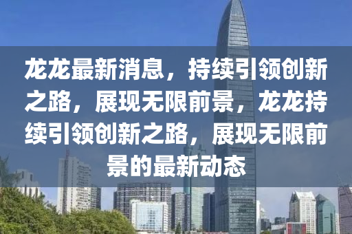 龙龙最新消息,持续引领创新之路,展现无限前景,龙龙持续引领创新之路,展现无限前景的最新动态中山市多米克自动化设备有限公司