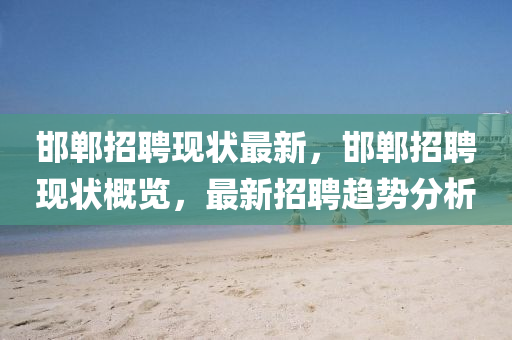 邯郸招聘现状最新,邯郸招聘现状概览,最新招聘趋势分析中山市多米克自动化设备有限公司