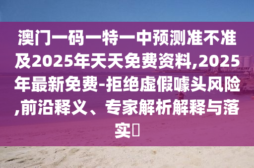 澳门一码一特一中预测准不准及2025年天天免费资料,2025年最新免费-拒绝虚假噱头风险,前沿释义、专家解析解释与落实中山市多米克自动化设备有限公司