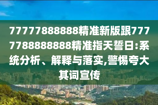 77777888888精准新版跟7777788888888精准指天誓日:系统分析、解释与落实,警惕夸大其词宣传中山市多米克自动化设备有限公司