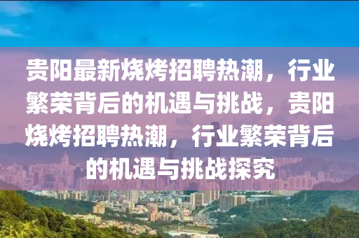 贵阳最新烧烤招聘热潮,行业繁荣背后的机遇与挑战,贵阳中山市多米克自动化设备有限公司烧烤招聘热潮,行业繁荣背后的机遇与挑战探究