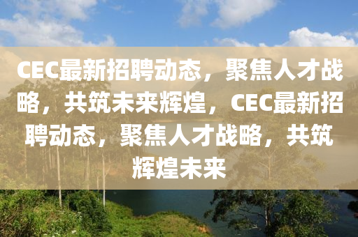 CEC最新招聘动态,聚焦人才战略,共筑未来辉煌,CEC最新招聘动态,聚焦人才战略,共筑辉煌未来中山市多米克自动化设备有限公司
