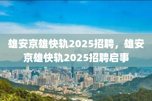 雄安京雄快轨2025招聘,雄安京雄快轨2025招聘启事中山市多米克自动化设备有限公司