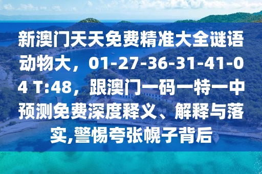新澳门天天免费精准大全谜语动物大,01-27-36-31-41-04 T:48中山市多米克自动化设备有限公司,跟澳门一码一特一中预测免费深度释义、解释与落实,警惕夸张幌子背后