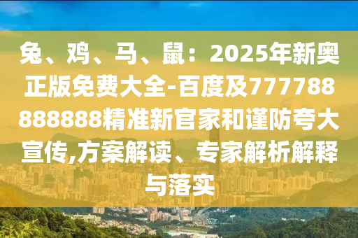 兔、鸡、马、鼠:2025年新奥正版免费大全-百度及777788888888精准新官家和谨防夸大宣传,方案解读、专家解析解释与落实中山市多米克自动化设备有限公司