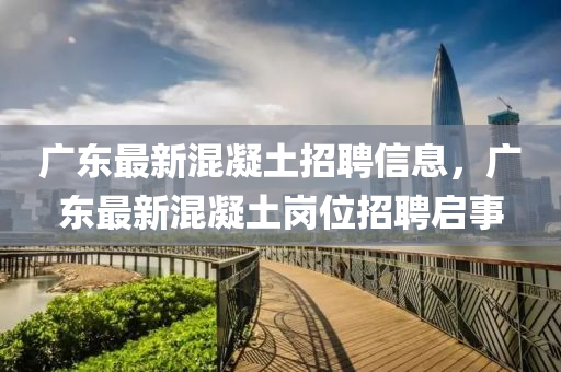广东最新混凝土招聘信息,广东最新混凝土岗位招聘启事中山市多米克自动化设备有限公司