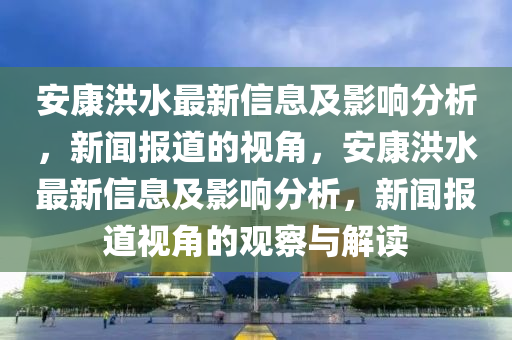 安康洪水最新信息及影响分析,新闻报道的视角,安康洪水最新信息及影响分析,新闻报道视角的观察与解读中山市多米克自动化设备有限公司