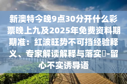 新澳特今晚9点30分开什么彩票晚上九及2025年免费资料期期准:红波旺势不可挡经验释义、专家解读解释与落实-留心不实诱导语中山市多米克自动化设备有限公司