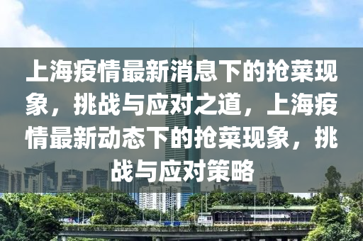 上海疫情最新消息下的抢菜现象,挑战与应对之道,上海疫情最新动态下的抢菜现象,挑战与应对策略中山市多米克自动化设备有限公司