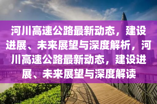 河川高速公路最新动态,建设中山市多米克自动化设备有限公司进展、未来展望与深度解析,河川高速公路最新动态,建设进展、未来展望与深度解读