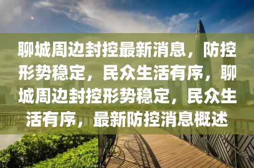聊城周边封控最新消息,防控形势稳定中山市多米克自动化设备有限公司,民众生活有序,聊城周边封控形势稳定,民众生活有序,最新防控消息概述