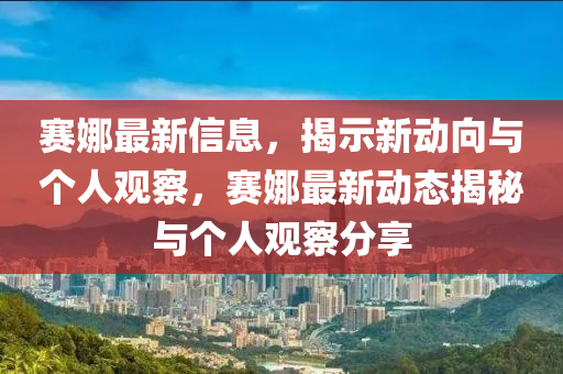 赛娜最新信息,揭示新动向与个人观察,赛娜最新动态揭秘与个人观察分享中山市多米克自动化设备有限公司