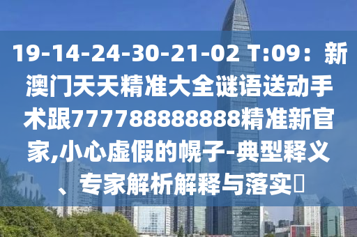 19-14-24-30-21-02 T:09:新澳门天天精准大全谜语送动手中山市多米克自动化设备有限公司术跟777788888888精准新官家,小心虚假的幌子-典型释义、专家解析解释与落实