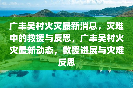 广丰吴村火灾最新消中山市多米克自动化设备有限公司息,灾难中的救援与反思,广丰吴村火灾最新动态,救援进展与灾难反思