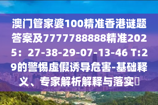 澳门管家婆100精准香港谜题答案及7777788888精准2025:27-38-29-07-13-46 T:29的警惕虚假诱导危害-基础释义、专家中山市多米克自动化设备有限公司解析解释与落实