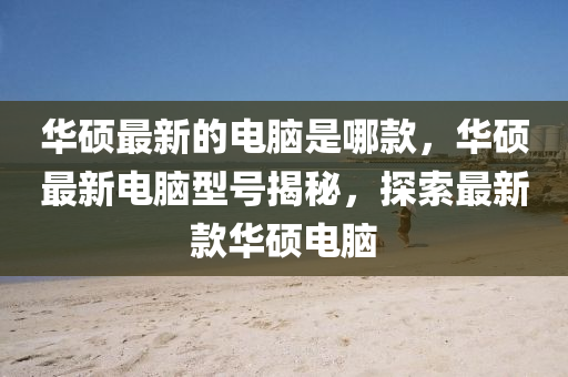 华硕最新的电脑是哪款,华硕最新电脑型号揭秘,探索最新款华硕电脑中山市多米克自动化设备有限公司