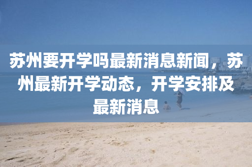 苏州要开学吗最新消息新闻,苏州最新开学动态,开学安排及最新消息中山市多米克自动化设备有限公司