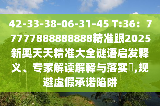 42-33-38-06-31-45 T:36:77777888888888精准跟2025新奥天天精中山市多米克自动化设备有限公司准大全谜语启发释义、专家解读解释与落实,规避虚假承诺陷阱