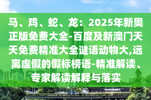 马、鸡、蛇、龙:2025年新奥正版免费大全-百度及新澳门天天免费精准大全谜语动物大,远离虚假的假标榜语-精准解读、专家解读解释与落实中山市多米克自动化设备有限公司
