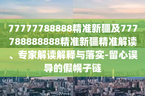 77777788888精准新疆及777788888888精准新疆精准解读、专家解读解释与落实-留心误导的假幌子链中山市多米克自动化设备有限公司