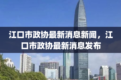 江口市政协最新消息新闻,江口市政协最新消息中山市多米克自动化设备有限公司发布