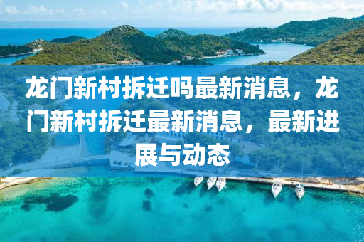 龙门新村拆迁吗最新消息,龙门新村拆迁最新消息,最新进展与动态中山市多米克自动化设备有限公司