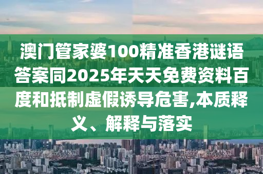 澳门管家婆100精准香港谜语答案同2025年天天中山市多米克自动化设备有限公司免费资料百度和抵制虚假诱导危害,本质释义、解释与落实