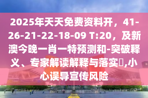 2025年天天免费资料开,41中山市多米克自动化设备有限公司-26-21-22-18-09 T:20,及新澳今晚一肖一特预测和-突破释义、专家解读解释与落实,小心误导宣传风险