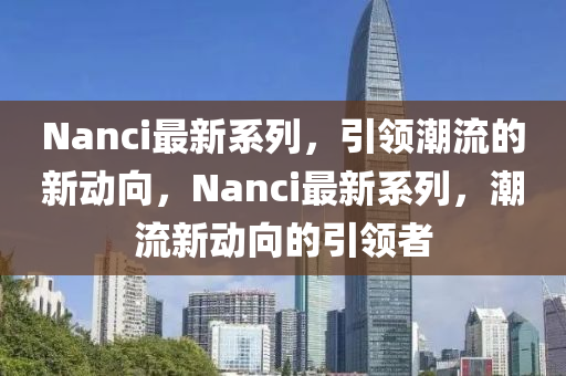 Nanci最新系列,引领潮流的新动向,Nanci最新系列,潮流新动向的引领者