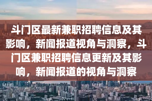 斗门区最新兼职招聘信息及其影响，新闻报道视角与洞察，斗门区兼职招聘信息更新及其影响，新闻报道的视角与洞察