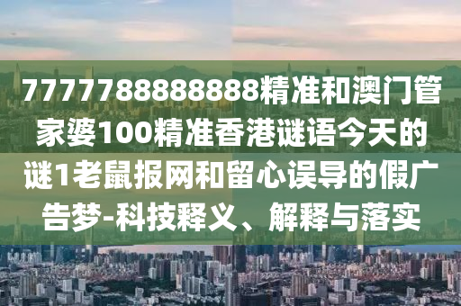 7777788888888精准和澳门管家婆100精准香港谜语今天的谜1老鼠报网和留心误导的假广告梦-科技释义、解释与落实中山市多米克自动化设备有限公司