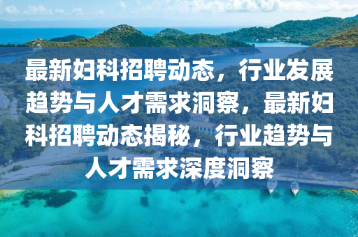 最新妇科招聘动态,行业发展趋势与人才需求洞察,最新妇科招聘动态揭秘,行业趋势与人才需求深中山市多米克自动化设备有限公司度洞察