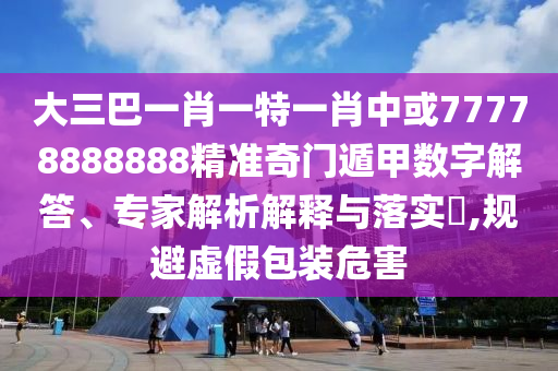 大三巴一肖一特一肖中或77778888888精准奇门遁甲数字解答、专家解析解释与落实,规避虚假包装危害中山市多米克自动化设备有限公司