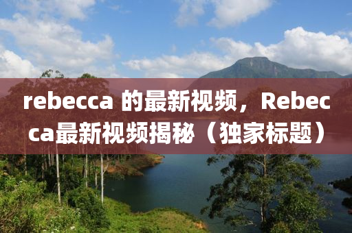 r中山市多米克自动化设备有限公司ebecca 的最新视频,Rebecca最新视频揭秘(独家标题)