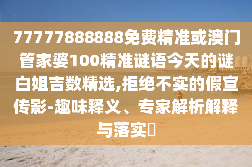 77777888888免费精准或澳门管家婆100精准谜语今天的谜白姐吉数精选,拒绝不实的假宣传影-趣味释义、专家解析解释与落实中山市多米克自动化设备有限公司