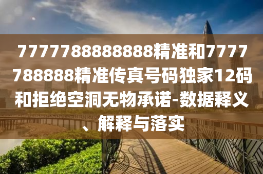 7777788888888精准和7777788888精准传真号码独家12码和拒绝空洞无物承诺-数据释义、解释与落实中山市多米克自动化设备有限公司